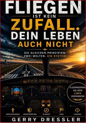 Buchcover des Lebensratgebers „FLIEGEN IST KEIN ZUFALL. DEIN LEBEN AUCH NICHT“ von Autor Gerry Dressler. Die obere Hälfte zeigt den Titel in grossen weissen und goldgelben Buchstaben vor einem dramatischen Wolkenhimmel bei Sonnenuntergang. Der Untertitel lautet: „DIE GLEICHEN PRINZIPIEN. ZWEI WELTEN. EIN SYSTEM.“ Die untere Hälfte zeigt die Cockpit-Perspektive beim Anflug auf die Landebahn 27. Ganz unten sind fünf Symbole für Entscheidungen, Verantwortung, Klarheit, Kurs und Landung abgebildet, daneben ein runder Sticker mit der Aufschrift „Flugprinzipien, die dein Leben verändern“.